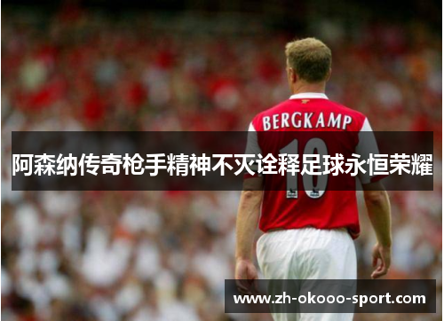 阿森纳传奇枪手精神不灭诠释足球永恒荣耀 阿森纳传奇枪手精神不灭诠释足球永恒荣耀