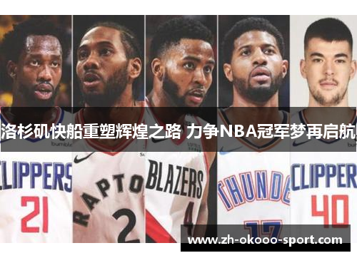 洛杉矶快船重塑辉煌之路 力争NBA冠军梦再启航 洛杉矶快船重塑辉煌之路 力争NBA冠军梦再启航