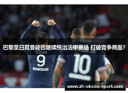 巴黎圣日耳曼能否继续统治法甲赛场 打破竞争局面? 巴黎圣日耳曼能否继续统治法甲赛场 打破竞争局面?