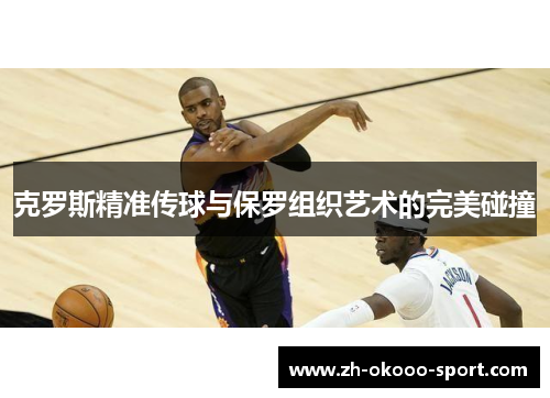 克罗斯精准传球与保罗组织艺术的完美碰撞