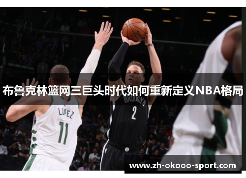 布鲁克林篮网三巨头时代如何重新定义NBA格局